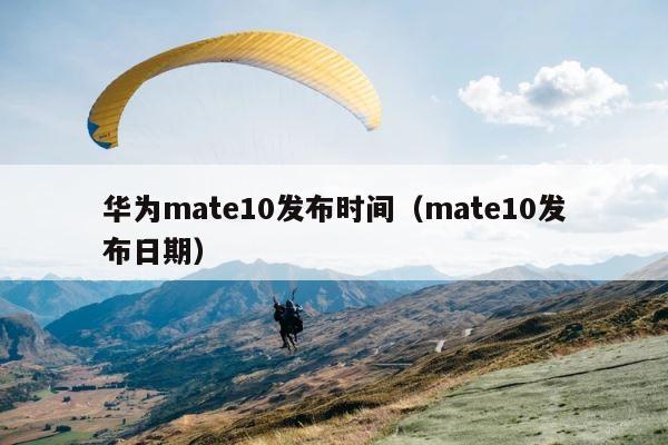 华为mate10发布时间（mate10发布日期） 第1张