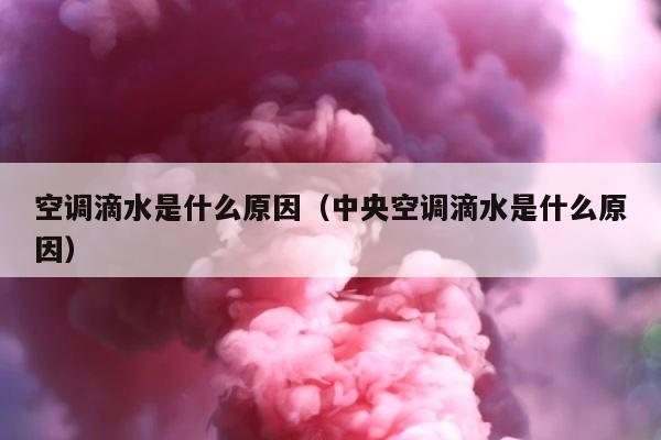 空调滴水是什么原因（中央空调滴水是什么原因） 第1张