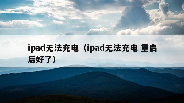 ipad无法充电（ipad无法充电 重启后好了） 第1张