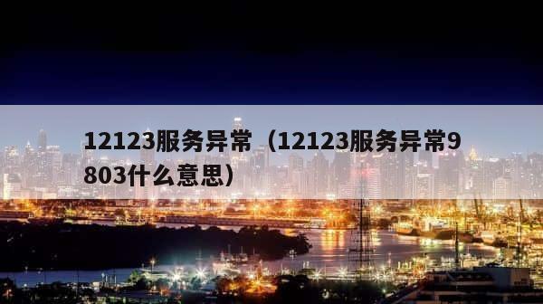 12123服务异常（12123服务异常9803什么意思） 第1张