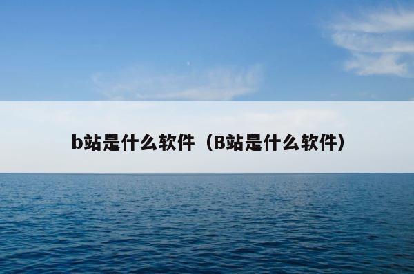 b站是什么软件（B站是什么软件） 第1张
