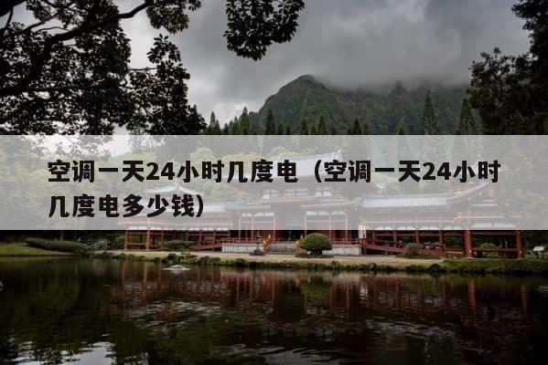 空调一天24小时几度电（空调一天24小时几度电多少钱） 第1张