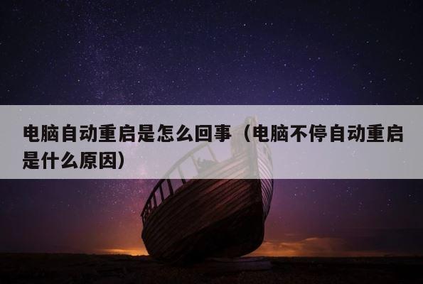 电脑自动重启是怎么回事（电脑不停自动重启是什么原因） 第1张