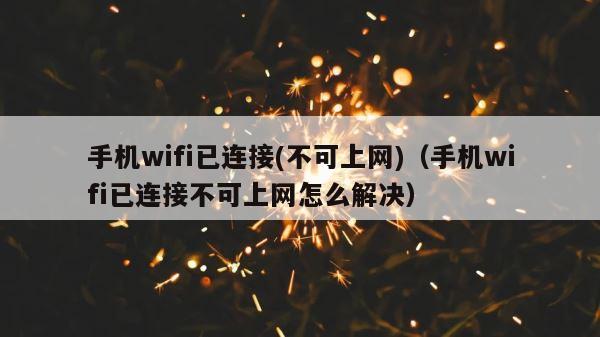 手机wifi已连接(不可上网)（手机wifi已连接不可上网怎么解决） 第1张