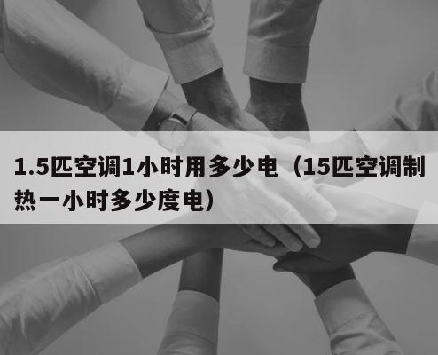 1.5匹空调1小时用多少电（15匹空调制热一小时多少度电） 第1张