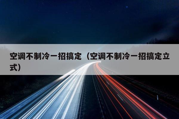 空调不制冷一招搞定（空调不制冷一招搞定立式） 第1张