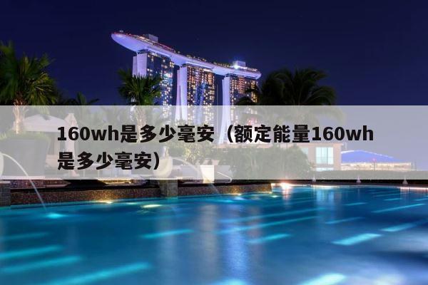 160wh是多少毫安（额定能量160wh是多少毫安） 第1张