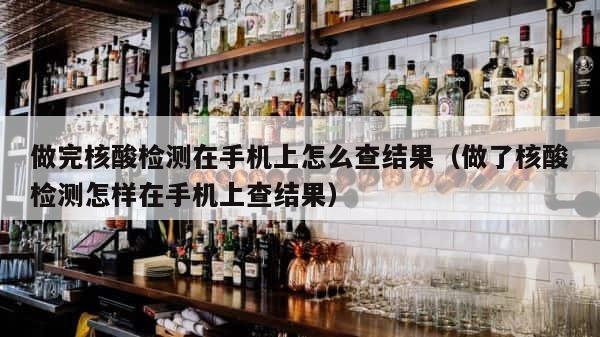 做完核酸检测在手机上怎么查结果（做了核酸检测怎样在手机上查结果） 第1张