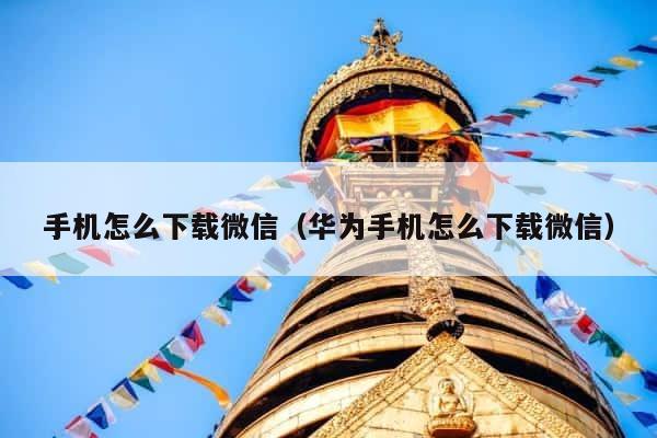 手机怎么下载微信（华为手机怎么下载微信） 第1张