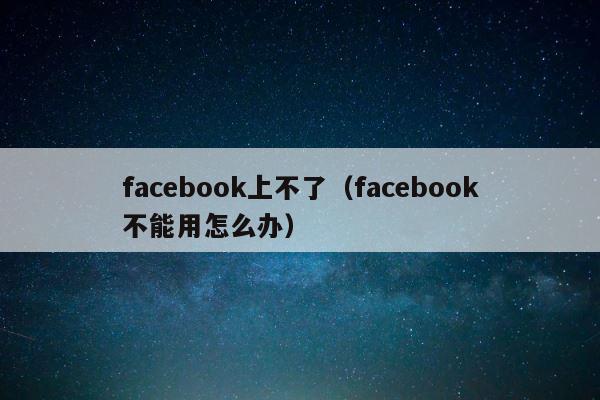 facebook上不了（facebook不能用怎么办） 第1张