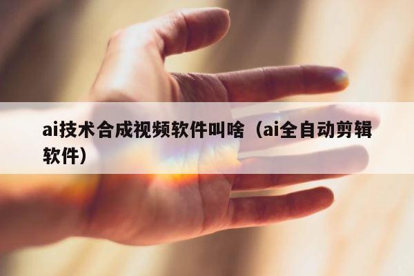 ai技术合成视频软件叫啥（ai全自动剪辑软件） 第1张