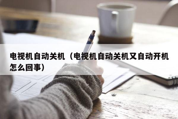 电视机自动关机（电视机自动关机又自动开机怎么回事） 第1张