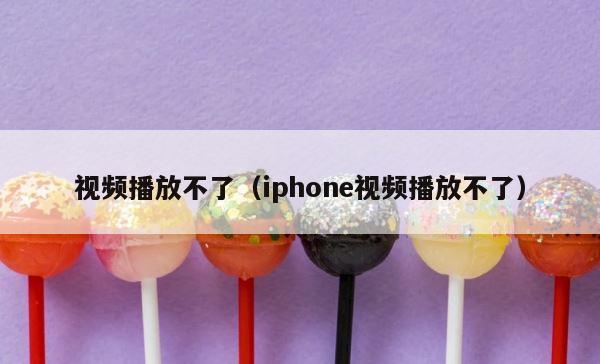 视频播放不了（iphone视频播放不了） 第1张