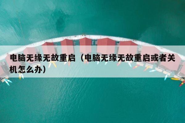 电脑无缘无故重启（电脑无缘无故重启或者关机怎么办） 第1张