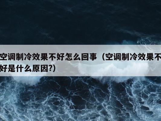 空调制冷效果不好怎么回事（空调制冷效果不好是什么原因?） 第1张