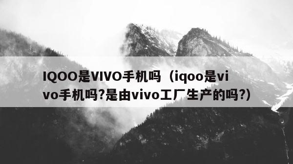 IQOO是VIVO手机吗（iqoo是vivo手机吗?是由vivo工厂生产的吗?） 第1张