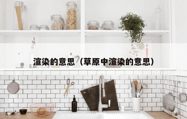 渲染的意思（草原中渲染的意思） 第1张