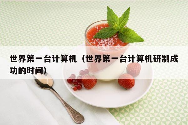 世界第一台计算机（世界第一台计算机研制成功的时间） 第1张