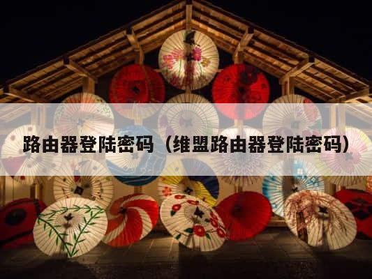 路由器登陆密码（维盟路由器登陆密码） 第1张