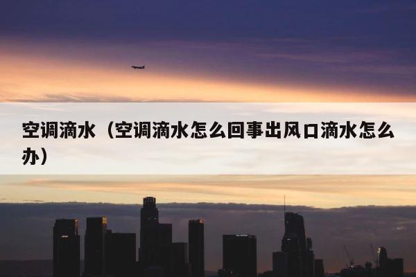 空调滴水（空调滴水怎么回事出风口滴水怎么办） 第1张