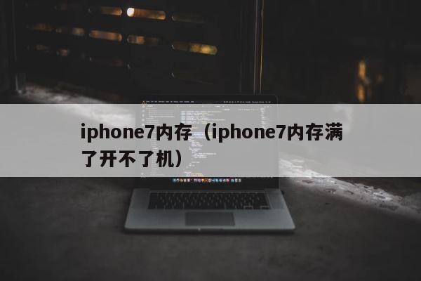 iphone7内存（iphone7内存满了开不了机） 第1张
