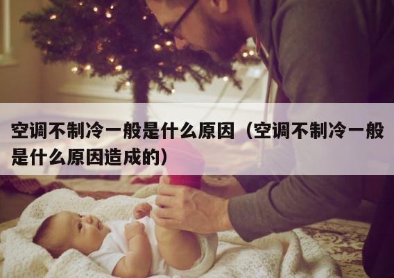 空调不制冷一般是什么原因（空调不制冷一般是什么原因造成的） 第1张