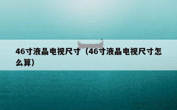 46寸液晶电视尺寸（46寸液晶电视尺寸怎么算） 第1张