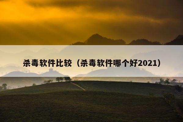 杀毒软件比较（杀毒软件哪个好2021） 第1张