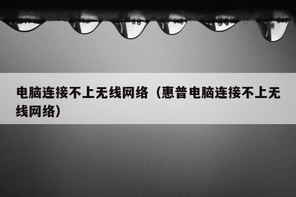 电脑连接不上无线网络（惠普电脑连接不上无线网络） 第1张