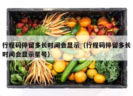 行程码停留多长时间会显示（行程码停留多长时间会显示星号） 第1张