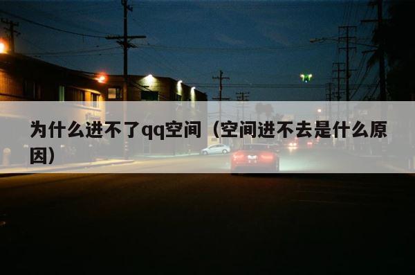 为什么进不了qq空间（空间进不去是什么原因） 第1张