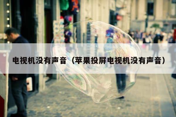 电视机没有声音（苹果投屏电视机没有声音） 第1张