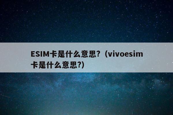 ESIM卡是什么意思?（vivoesim卡是什么意思?） 第1张