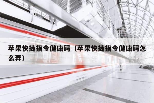 苹果快捷指令健康码（苹果快捷指令健康码怎么弄） 第1张