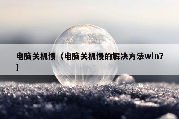 电脑关机慢（电脑关机慢的解决方法win7） 第1张