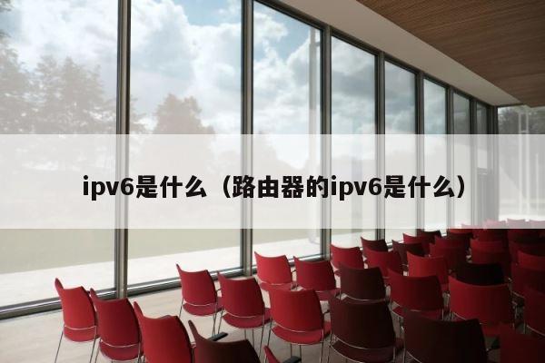 ipv6是什么（路由器的ipv6是什么） 第1张