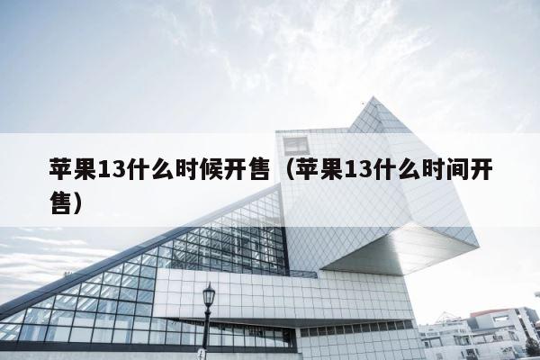 苹果13什么时候开售（苹果13什么时间开售） 第1张