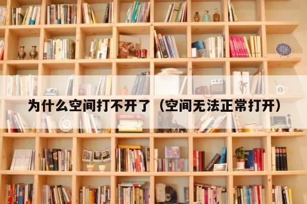 为什么空间打不开了（空间无法正常打开） 第1张