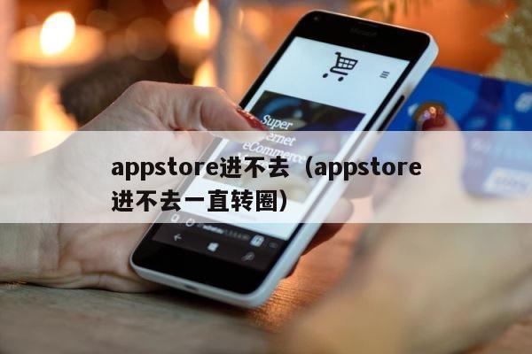appstore进不去（appstore进不去一直转圈） 第1张