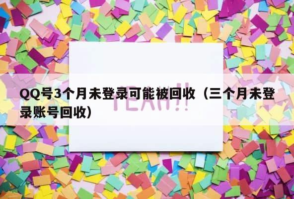 QQ号3个月未登录可能被回收（三个月未登录账号回收） 第1张