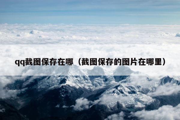 qq截图保存在哪（截图保存的图片在哪里） 第1张
