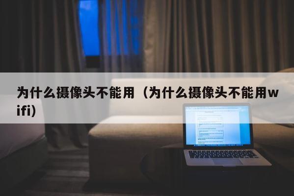 为什么摄像头不能用（为什么摄像头不能用wifi） 第1张