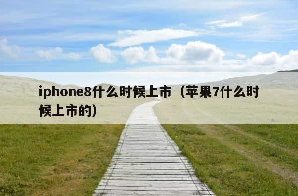 iphone8什么时候上市（苹果7什么时候上市的） 第1张
