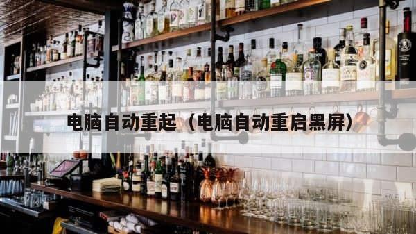 电脑自动重起（电脑自动重启黑屏） 第1张