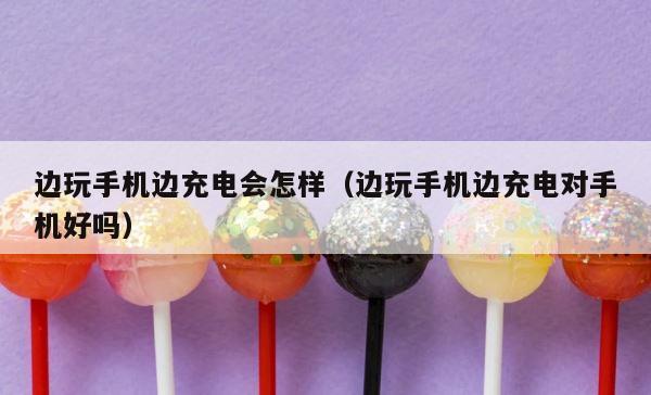 边玩手机边充电会怎样（边玩手机边充电对手机好吗） 第1张