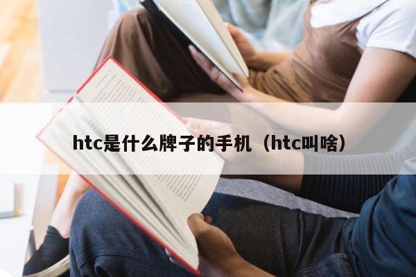 htc是什么牌子的手机（htc叫啥） 第1张
