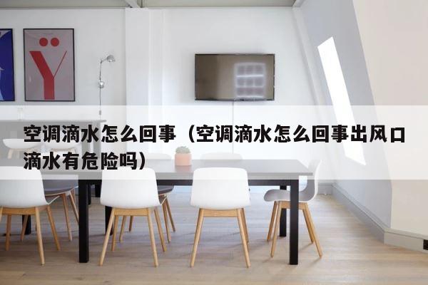 空调滴水怎么回事（空调滴水怎么回事出风口滴水有危险吗） 第1张