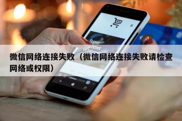 微信网络连接失败（微信网络连接失败请检查网络或权限） 第1张
