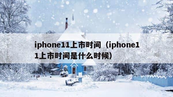iphone11上市时间（iphone11上市时间是什么时候） 第1张