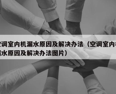 空调室内机漏水原因及解决办法（空调室内机漏水原因及解决办法图片） 第1张